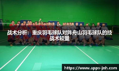 战术分析：重庆羽毛球队对阵舟山羽毛球队的技战术较量