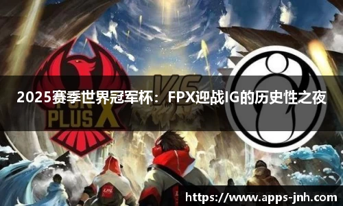 2025赛季世界冠军杯：FPX迎战IG的历史性之夜