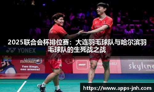 2025联合会杯排位赛：大连羽毛球队与哈尔滨羽毛球队的生死战之战