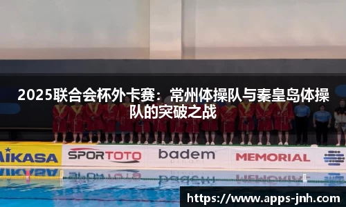 2025联合会杯外卡赛：常州体操队与秦皇岛体操队的突破之战