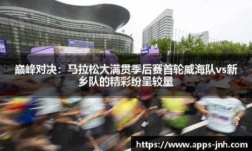 巅峰对决：马拉松大满贯季后赛首轮威海队vs新乡队的精彩纷呈较量