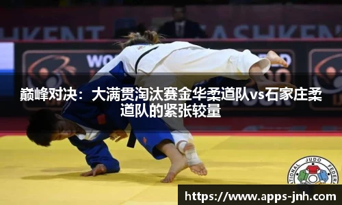 巅峰对决：大满贯淘汰赛金华柔道队vs石家庄柔道队的紧张较量