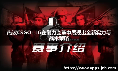 热议CSGO：IG在耐力变革中展现出全新实力与战术策略