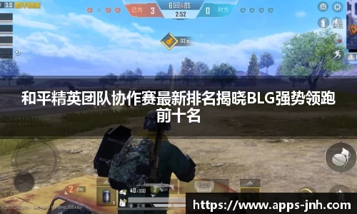 和平精英团队协作赛最新排名揭晓BLG强势领跑前十名