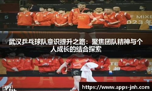 武汉乒乓球队意识提升之路：聚焦团队精神与个人成长的结合探索