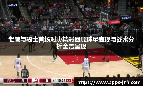老鹰与骑士首场对决精彩回顾球星表现与战术分析全景呈现