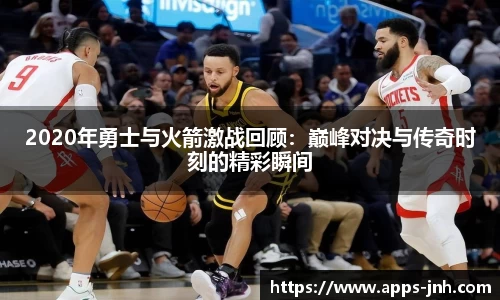 2020年勇士与火箭激战回顾：巅峰对决与传奇时刻的精彩瞬间